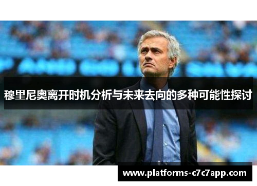 穆里尼奥离开时机分析与未来去向的多种可能性探讨