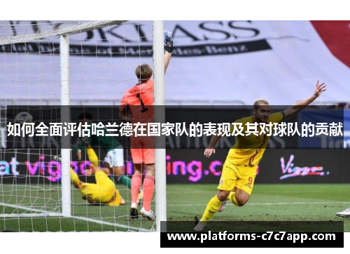 如何全面评估哈兰德在国家队的表现及其对球队的贡献