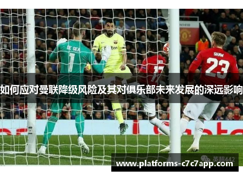 如何应对曼联降级风险及其对俱乐部未来发展的深远影响