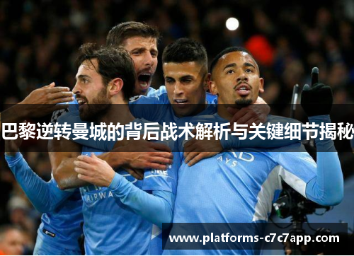 巴黎逆转曼城的背后战术解析与关键细节揭秘