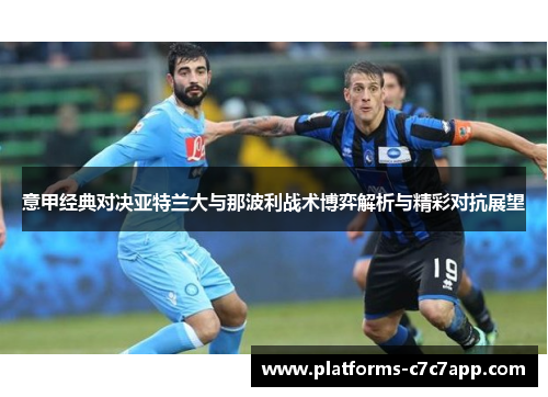 意甲经典对决亚特兰大与那波利战术博弈解析与精彩对抗展望 意甲经典对决亚特兰大与那波利战术博弈解析与精彩对抗展望