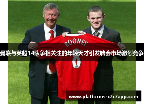 曼联与英超14队争相关注的年轻天才引发转会市场激烈竞争