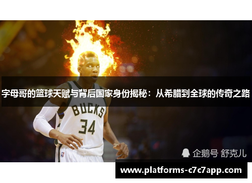 字母哥的篮球天赋与背后国家身份揭秘:从希腊到全球的传奇之路 字母哥的篮球天赋与背后国家身份揭秘:从希腊到全球的传奇之路