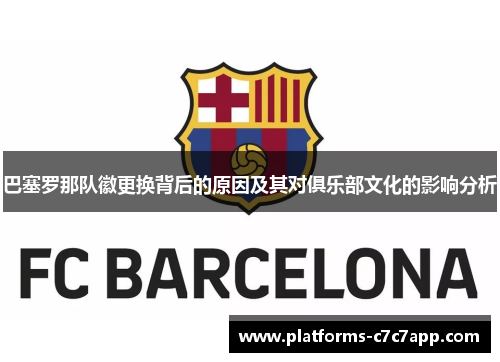 巴塞罗那队徽更换背后的原因及其对俱乐部文化的影响分析 巴塞罗那队徽更换背后的原因及其对俱乐部文化的影响分析