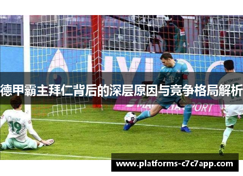 德甲霸主拜仁背后的深层原因与竞争格局解析