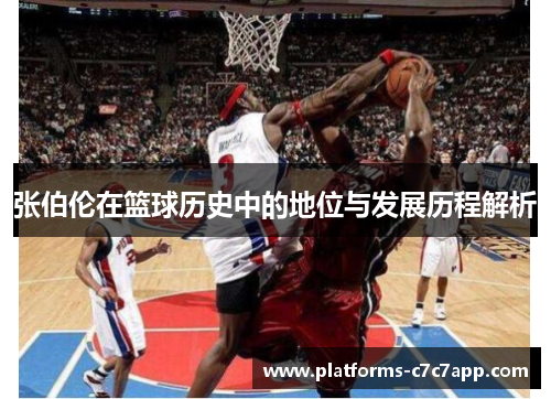 张伯伦在篮球历史中的地位与发展历程解析 张伯伦在篮球历史中的地位与发展历程解析
