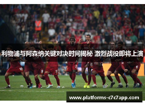 利物浦与阿森纳关键对决时间揭秘 激烈战役即将上演 利物浦与阿森纳关键对决时间揭秘 激烈战役即将上演