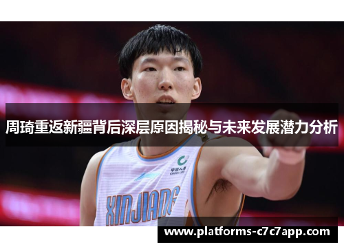 周琦重返新疆背后深层原因揭秘与未来发展潜力分析 周琦重返新疆背后深层原因揭秘与未来发展潜力分析