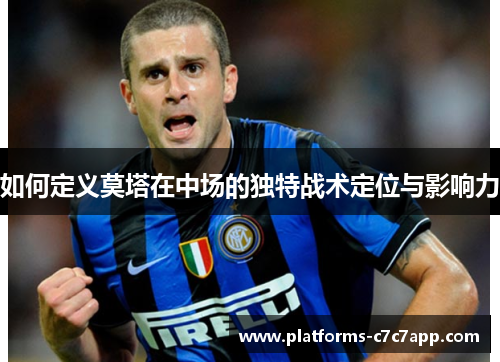 如何定义莫塔在中场的独特战术定位与影响力
