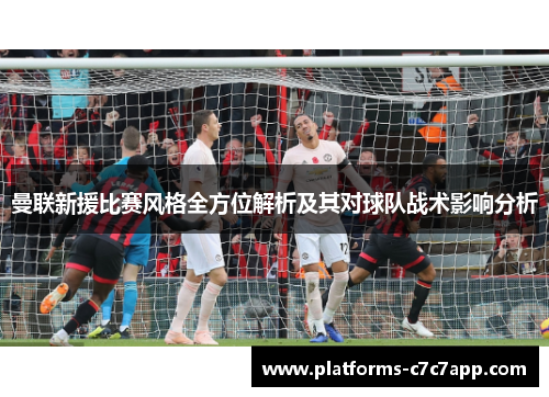 曼联新援比赛风格全方位解析及其对球队战术影响分析