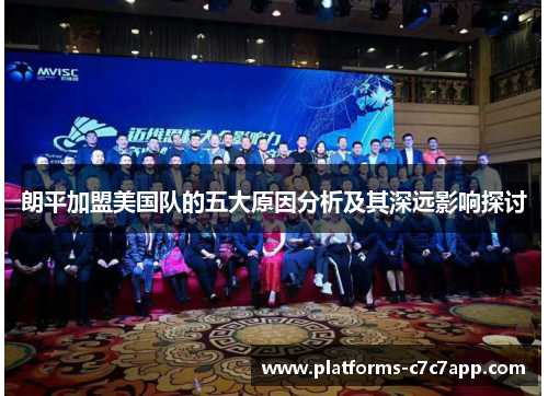 朗平加盟美国队的五大原因分析及其深远影响探讨