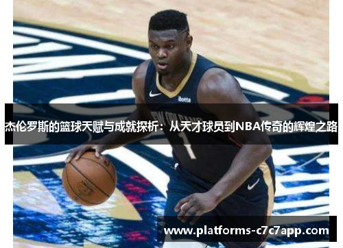 杰伦罗斯的篮球天赋与成就探析:从天才球员到NBA传奇的辉煌之路 杰伦罗斯的篮球天赋与成就探析:从天才球员到NBA传奇的辉煌之路