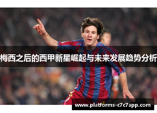 梅西之后的西甲新星崛起与未来发展趋势分析