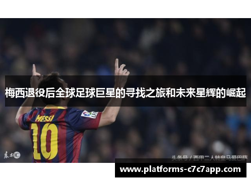 梅西退役后全球足球巨星的寻找之旅和未来星辉的崛起