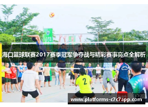 海口篮球联赛2017赛季冠军争夺战与精彩赛事亮点全解析 海口篮球联赛2017赛季冠军争夺战与精彩赛事亮点全解析