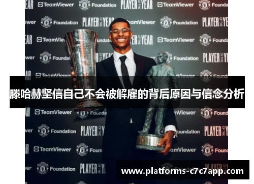 滕哈赫坚信自己不会被解雇的背后原因与信念分析