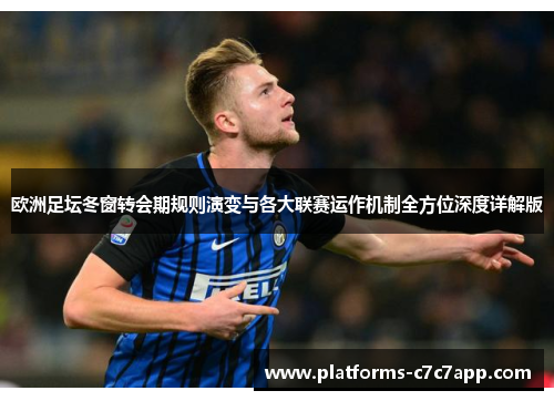 欧洲足坛冬窗转会期规则演变与各大联赛运作机制全方位深度详解版