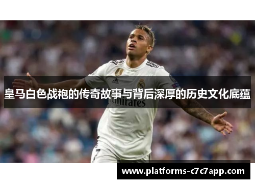 皇马白色战袍的传奇故事与背后深厚的历史文化底蕴
