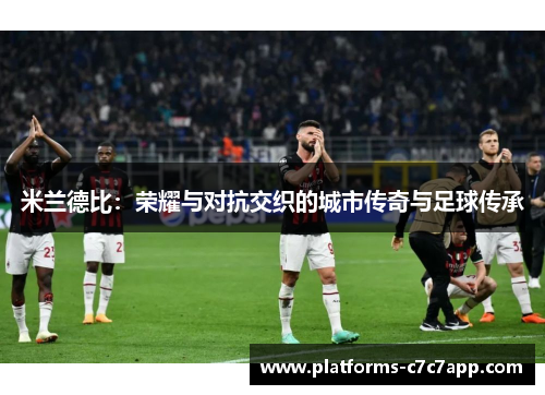 米兰德比：荣耀与对抗交织的城市传奇与足球传承