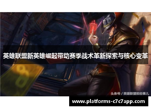 英雄联盟新英雄崛起带动赛季战术革新探索与核心变革