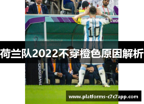 荷兰队2022不穿橙色原因解析