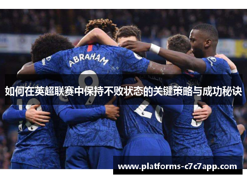 如何在英超联赛中保持不败状态的关键策略与成功秘诀