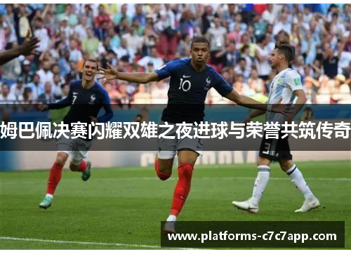 姆巴佩决赛闪耀双雄之夜进球与荣誉共筑传奇