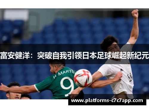 富安健洋：突破自我引领日本足球崛起新纪元