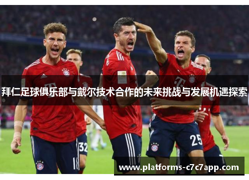 拜仁足球俱乐部与戴尔技术合作的未来挑战与发展机遇探索