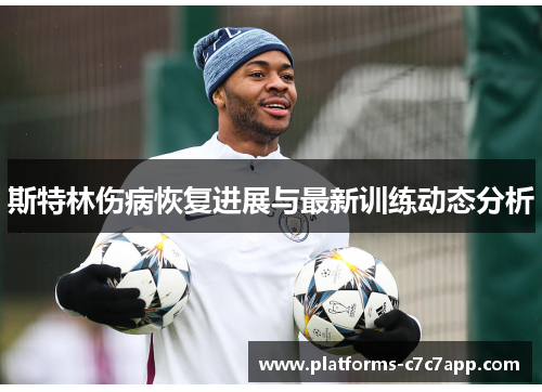 斯特林伤病恢复进展与最新训练动态分析