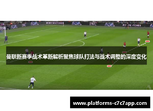 曼联新赛季战术革新解析聚焦球队打法与战术调整的深度变化