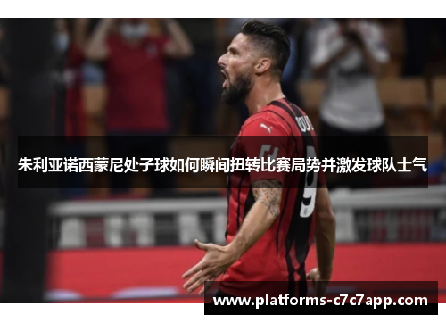 朱利亚诺西蒙尼处子球如何瞬间扭转比赛局势并激发球队士气