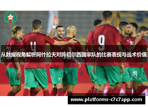 从数据视角解析阿什拉夫对阵切尔西国家队的比赛表现与战术价值