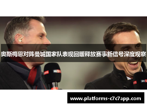 奥斯梅恩对阵曼城国家队表现回暖释放赛事新信号深度观察 奥斯梅恩对阵曼城国家队表现回暖释放赛事新信号深度观察