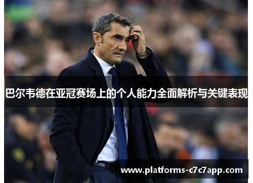 巴尔韦德在亚冠赛场上的个人能力全面解析与关键表现
