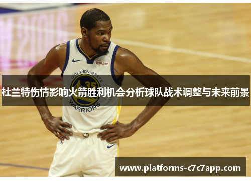 杜兰特伤情影响火箭胜利机会分析球队战术调整与未来前景
