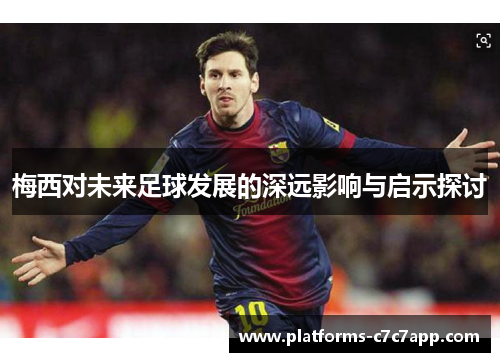 梅西对未来足球发展的深远影响与启示探讨