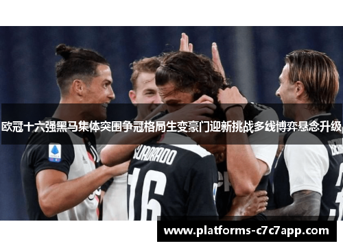 欧冠十六强黑马集体突围争冠格局生变豪门迎新挑战多线博弈悬念升级