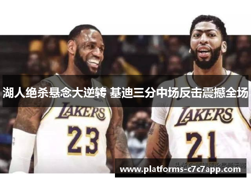 湖人绝杀悬念大逆转 基迪三分中场反击震撼全场 湖人绝杀悬念大逆转 基迪三分中场反击震撼全场