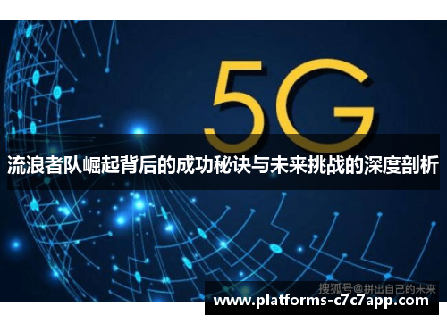 流浪者队崛起背后的成功秘诀与未来挑战的深度剖析 流浪者队崛起背后的成功秘诀与未来挑战的深度剖析