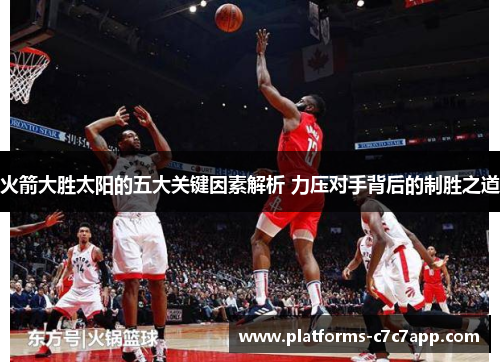 火箭大胜太阳的五大关键因素解析 力压对手背后的制胜之道