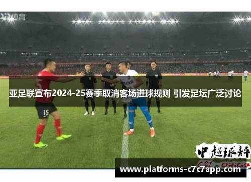 亚足联宣布2024-25赛季取消客场进球规则 引发足坛广泛讨论