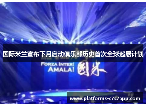 国际米兰宣布下月启动俱乐部历史首次全球巡展计划 国际米兰宣布下月启动俱乐部历史首次全球巡展计划