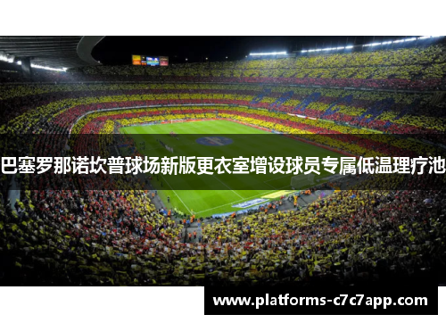 巴塞罗那诺坎普球场新版更衣室增设球员专属低温理疗池 巴塞罗那诺坎普球场新版更衣室增设球员专属低温理疗池