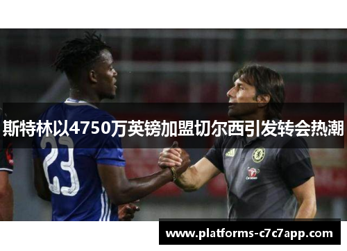 斯特林以4750万英镑加盟切尔西引发转会热潮 斯特林以4750万英镑加盟切尔西引发转会热潮