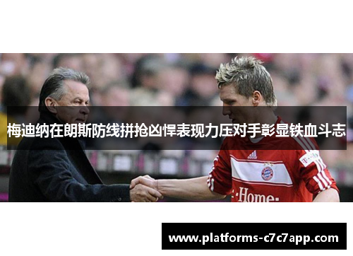 梅迪纳在朗斯防线拼抢凶悍表现力压对手彰显铁血斗志