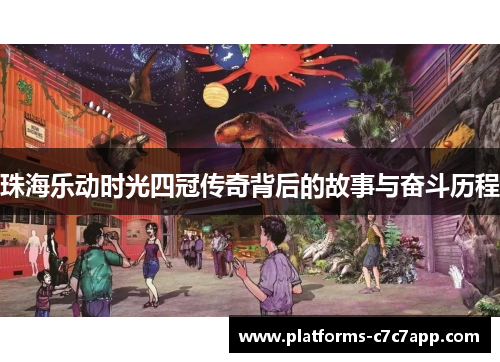 珠海乐动时光四冠传奇背后的故事与奋斗历程 珠海乐动时光四冠传奇背后的故事与奋斗历程