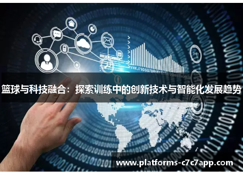 篮球与科技融合：探索训练中的创新技术与智能化发展趋势