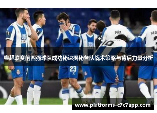粤超联赛前四强球队成功秘诀揭秘各队战术策略与背后力量分析