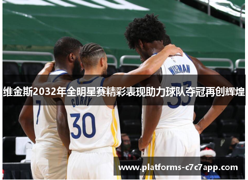 维金斯2032年全明星赛精彩表现助力球队夺冠再创辉煌